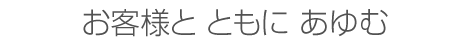 お客様とともにあゆむ